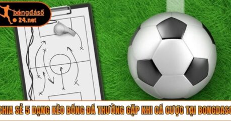 Chia Sẻ 5 Dạng Kèo Bóng Đá Thường Gặp Khi Cá Cược Tại Bongdaso