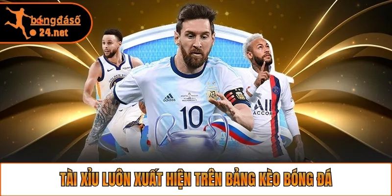 Tài Xỉu luôn xuất hiện trên bảng kèo bóng đá