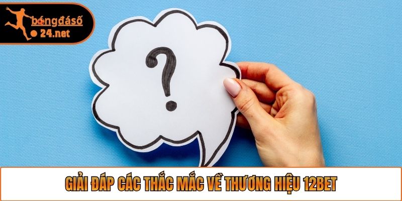 Giải đáp các thắc mắc về thương hiệu 12bet