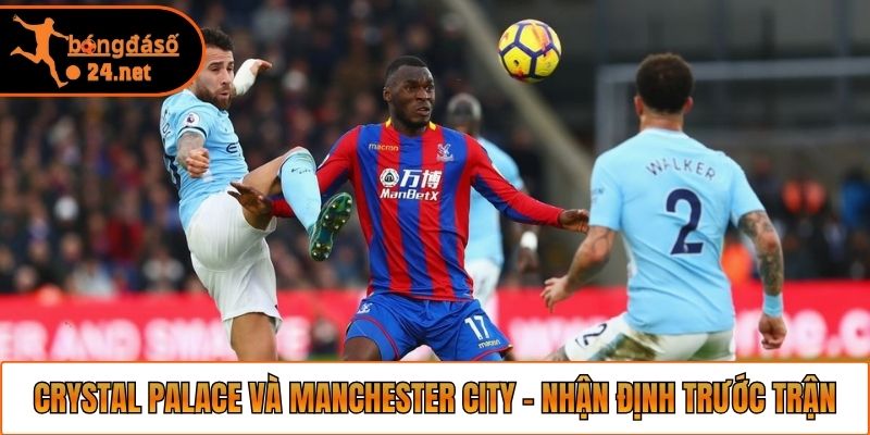 Soi kèo Crystal Palace và Manchester City - Nhận định trước trận