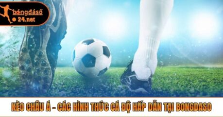 Kèo Châu Á – Các Hình Thức Cá Độ Hấp Dẫn Tại Bongdaso