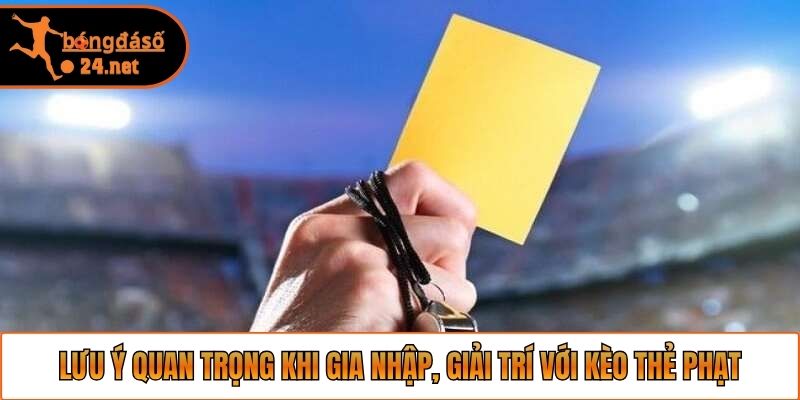 Lưu ý quan trọng khi gia nhập, giải trí với kèo thẻ phạt