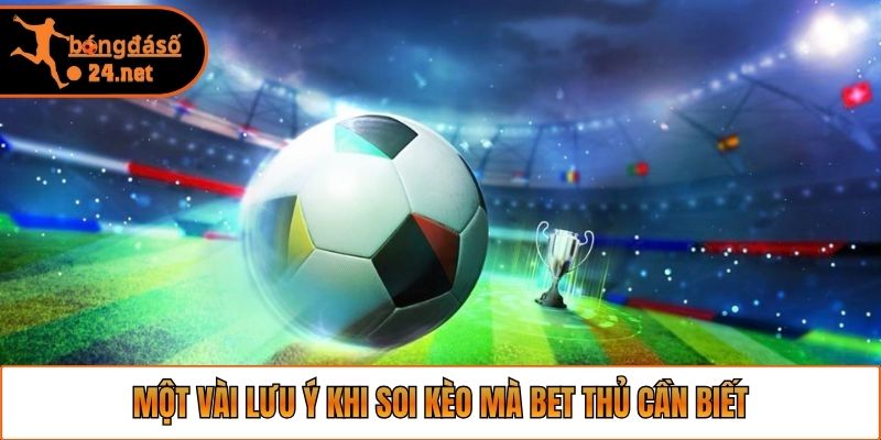 Một vài lưu ý khi soi kèo mà bet thủ cần biết