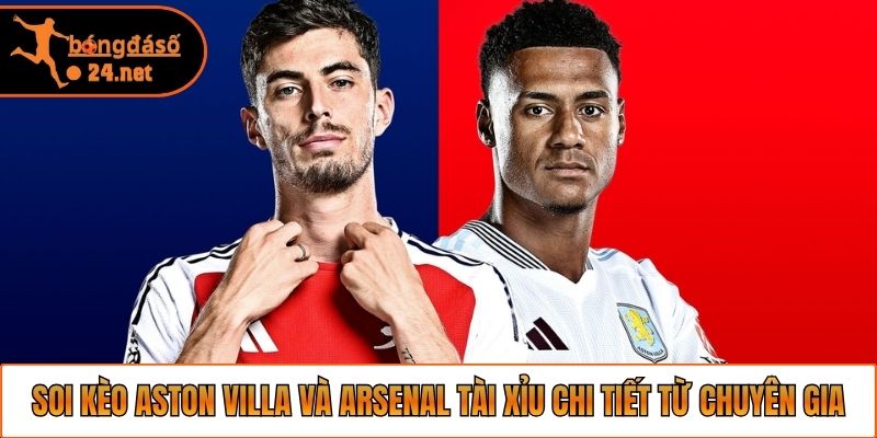 Soi kèo Aston Villa và Arsenal tài xỉu chi tiết từ chuyên gia
