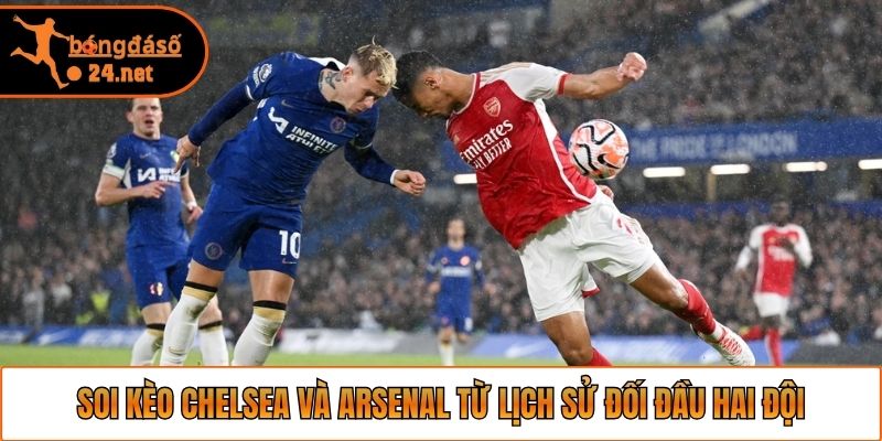 Soi kèo Chelsea và Arsenal từ lịch sử đối đầu hai đội