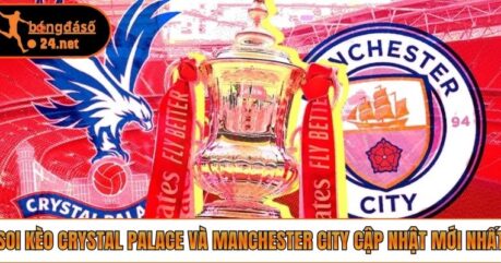 Soi Kèo Crystal Palace Và Manchester City Cập Nhật Mới Nhất