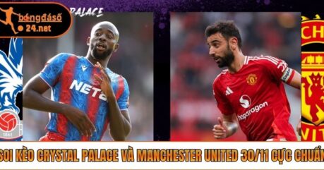 Soi Kèo Crystal Palace Và Manchester United 30/11 Cực Chuẩn