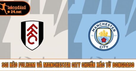 Soi Kèo Fulham Và Manchester City Chuẩn Xác Từ Bongdaso