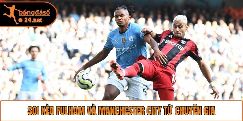 Soi kèo Fulham và Manchester City từ chuyên gia