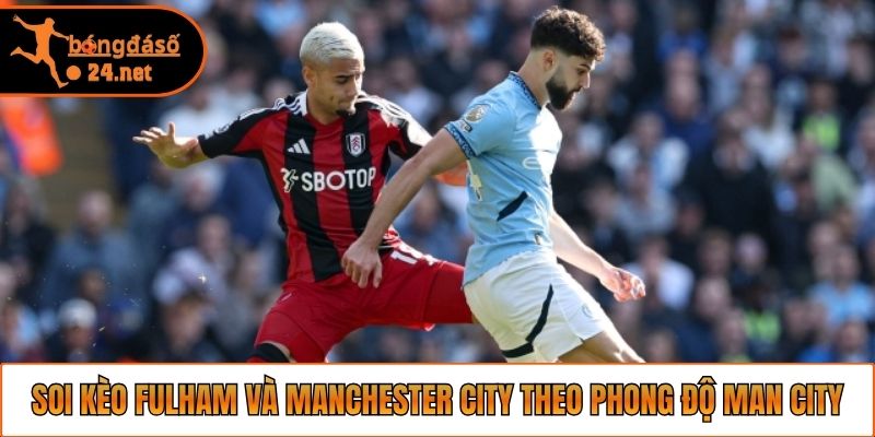 Soi kèo Fulham và Manchester City theo phong độ Man City