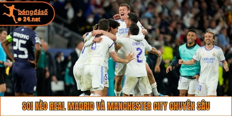 Soi kèo Real Madrid và Manchester City chuyên sâu