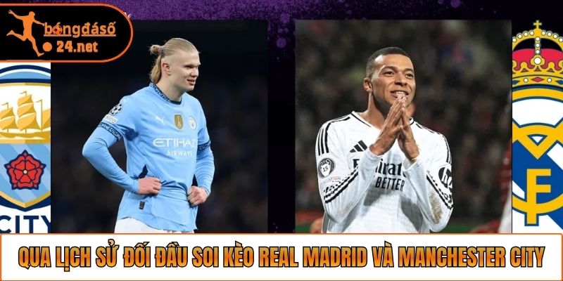 Qua lịch sử đối đầu soi kèo Real Madrid và Manchester City