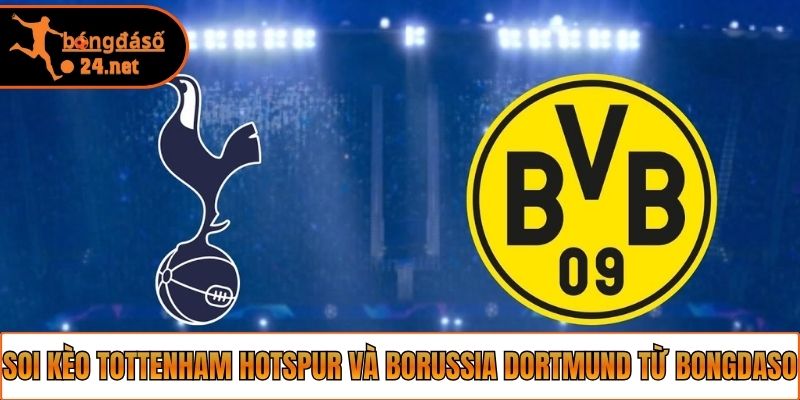 Soi Kèo Tottenham Hotspur Và Borussia Dortmund Từ Bongdaso
