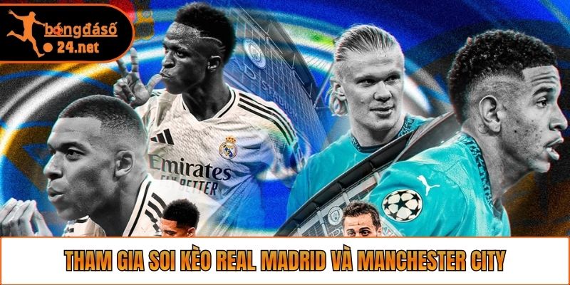 Tham gia soi kèo Real Madrid và Manchester City